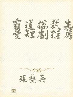 霸道总裁先婚后爱短剧推荐