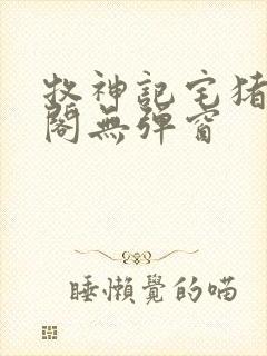 牧神记宅猪笔趣阁无弹窗