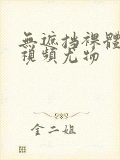 无遮挡裸体免费视频尤物