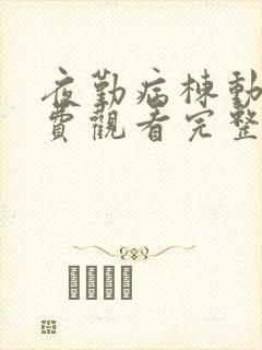 夜勤病栋动漫免费观看完整版