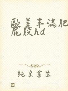 欧美丰满肥臀大屁股hd