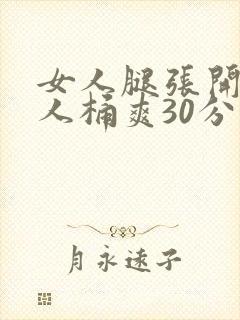 女人腿张开让男人桶爽30分钟