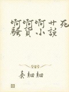 啊啊啊艹死你小骚货小说