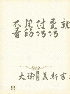 不用付费就可以看的污污