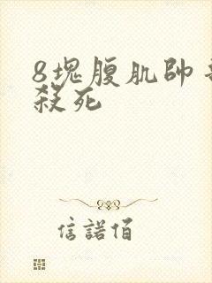 8块腹肌帅哥被杀死