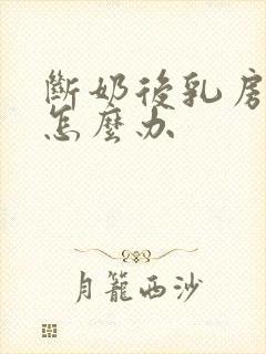 断奶后乳房胀痛怎么办
