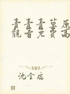 青青青草原在线观看免费高清电视剧吧