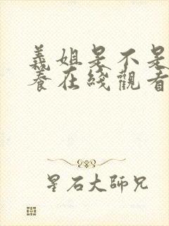 义姐是不是良喂养在线观看