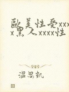 欧美性受xxxx黑人xxxx性爽