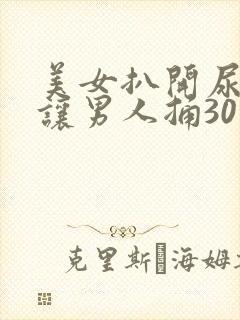 美女扒开尿口 让男人捅30分钟视频