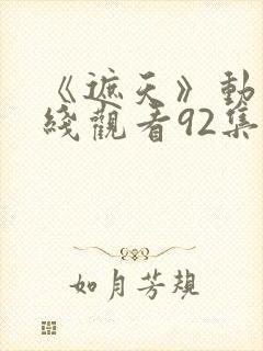 《遮天》动漫在线观看92集