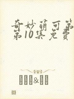 奇妙萌可第七季第10集免费观看