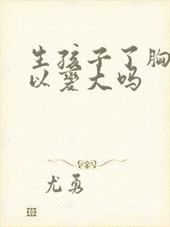 生孩子了胸还可以变大吗封面