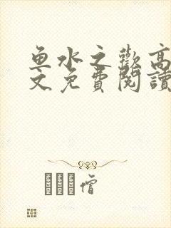 鱼水之欢高干全文免费阅读