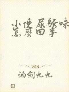 小便尿骚味重是怎么回事
