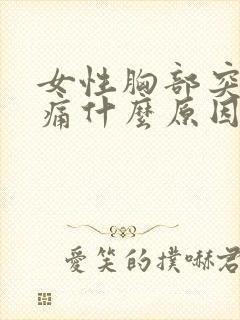女性胸部突然疼痛什么原因引起的