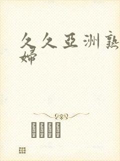 久久亚洲熟女熟妇