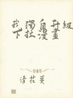 我独自升级免费下拉漫画