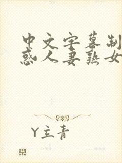 中文字幕制服诱惑人妻熟女