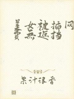 美女被插网站免费无遮挡