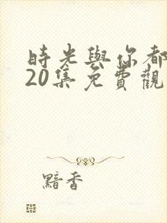 时光与你都很甜20集免费观看