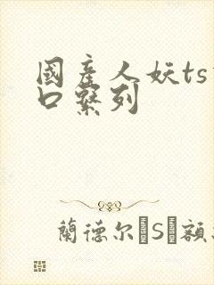 国产人妖ts重口系列