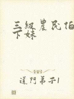 三级农民伯伯乡下妹