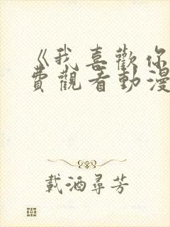 《我喜欢你》免费观看动漫