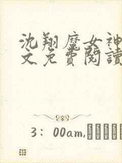 沈翔魔女神女全文免费阅读傲世丹神