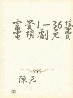 富贵1—36集电视剧免费观看