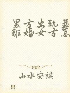 男方出轨并起诉离婚女方怎么做
