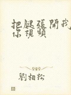把腿张开我要操你视频