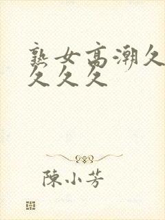 熟女高潮久久久久久久