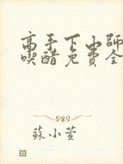 高手下山师姐别吃醋免费全集
