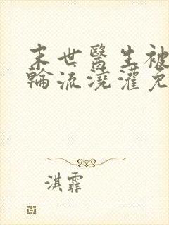 末世医生被丧尸轮流浇灌免费阅读封面