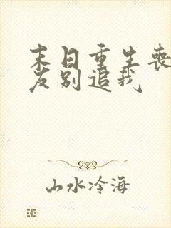 末日重生丧尸男友别追我