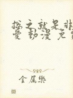 总之就是非常可爱 动漫 免费观看
