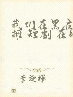 我们在黑夜中相拥 短剧 在线播放
