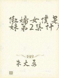 傲娇女仆是工口妹第2集什么时候出