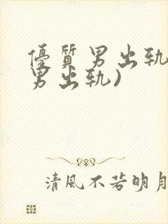 优质男出轨h(男出轨)