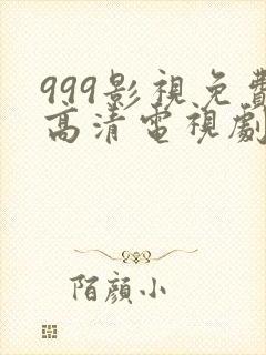 999影视免费高清电视剧全集