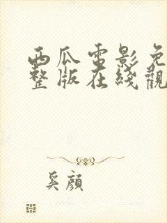西瓜电影免费完整版在线观看