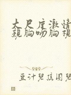 大尺度激情床震亲胸吻胸视频