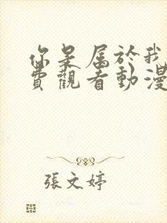你是属于我的免费观看动漫
