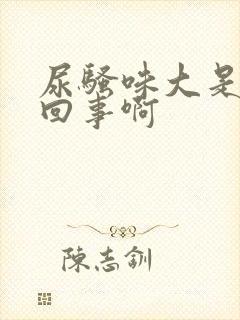 尿骚味大是怎么回事啊