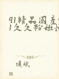 91精品国产91久久粉嫩懂色