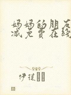 妈妈的朋友无删减免费在线观看