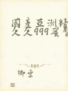 国产亚洲精品久久久999蜜臀