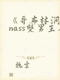 《哥布林洞窟》nass双男主在哪里看
