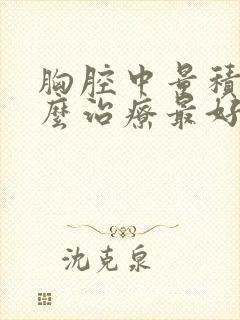 胸腔中量积液怎么治疗最好